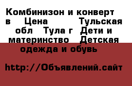 Комбинизон и конверт. 2в1 › Цена ­ 700 - Тульская обл., Тула г. Дети и материнство » Детская одежда и обувь   